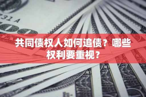 济南共同债权人如何追债？哪些权利要重视？