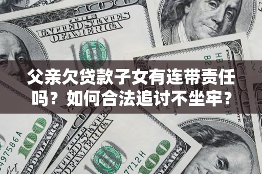济南父亲欠贷款子女有连带责任吗？如何合法追讨不坐牢？