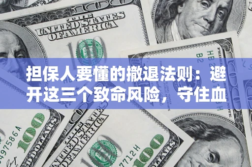 济南担保人要懂的撤退法则：避开这三个致命风险，守住血汗钱