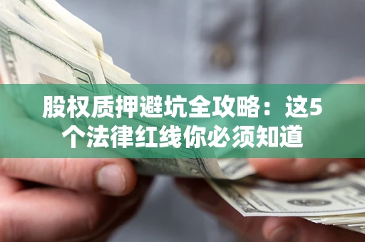 济南股权质押避坑全攻略：这5个法律红线你必须知道