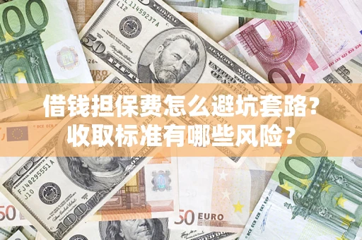 济南借钱担保费怎么避坑套路？收取标准有哪些风险？