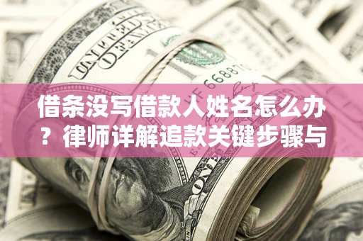 济南借条没写借款人姓名怎么办？律师详解追款关键步骤与证据链构建