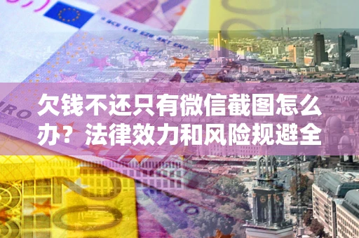 济南欠钱不还只有微信截图怎么办？法律效力和风险规避全解析