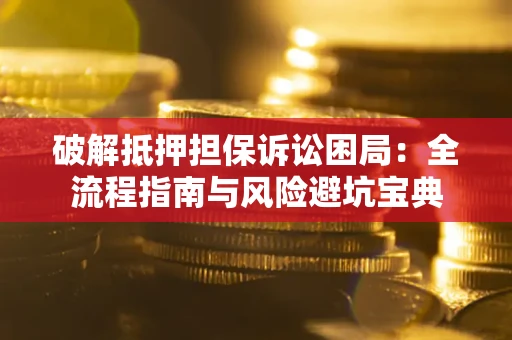 济南破解抵押担保诉讼困局：全流程指南与风险避坑宝典