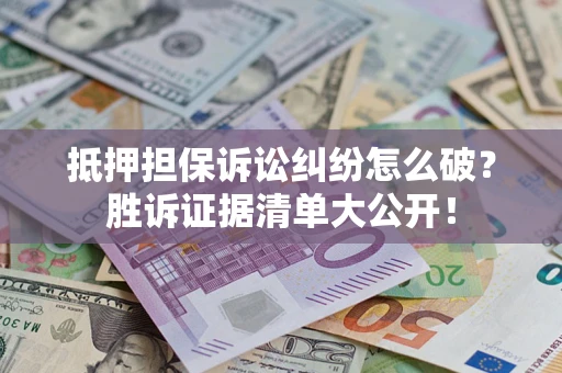 济南抵押担保诉讼纠纷怎么破？胜诉证据清单大公开！