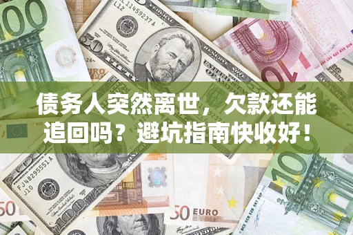 济南债务人突然离世，欠款还能追回吗？避坑指南快收好！