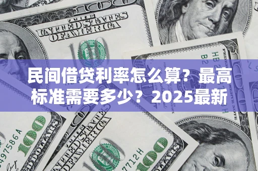 济南民间借贷利率怎么算？最高标准需要多少？2025最新避坑指南