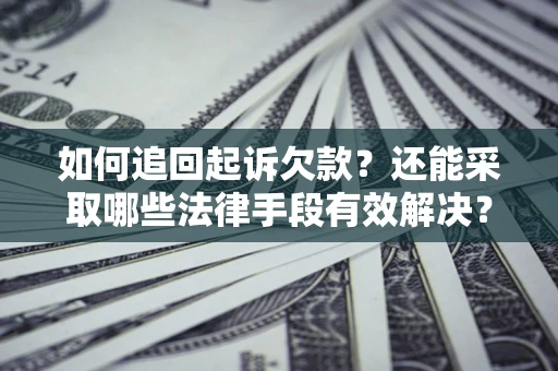 济南如何追回起诉欠款？还能采取哪些法律手段有效解决？
