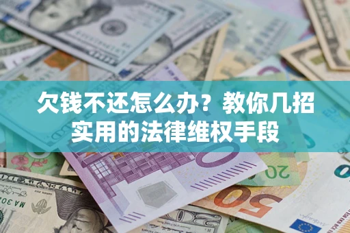 济南欠钱不还怎么办？教你几招实用的法律维权手段