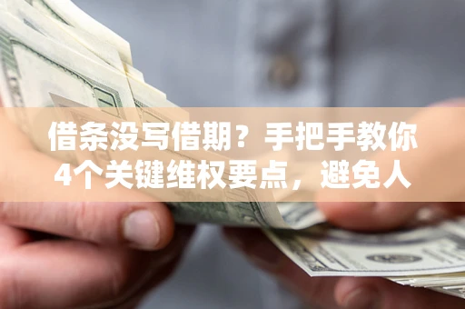 济南借条没写借期？手把手教你4个关键维权要点，避免人财两空