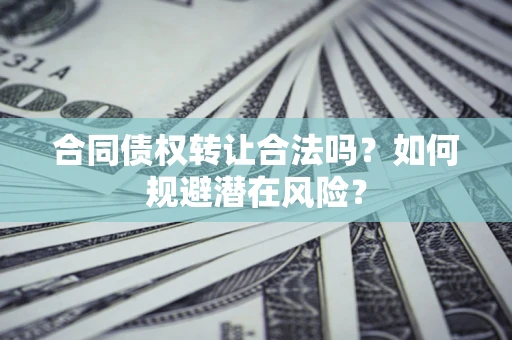 济南合同债权转让合法吗？如何规避潜在风险？