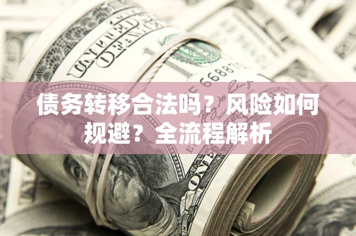 济南债务转移合法吗？风险如何规避？全流程解析