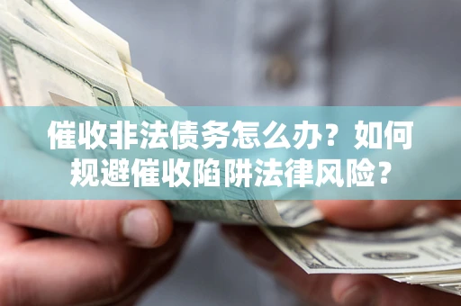 济南催收非法债务怎么办？如何规避催收陷阱法律风险？