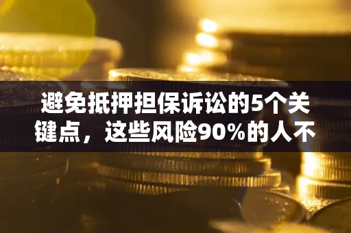 济南避免抵押担保诉讼的5个关键点，这些风险90%的人不知道！