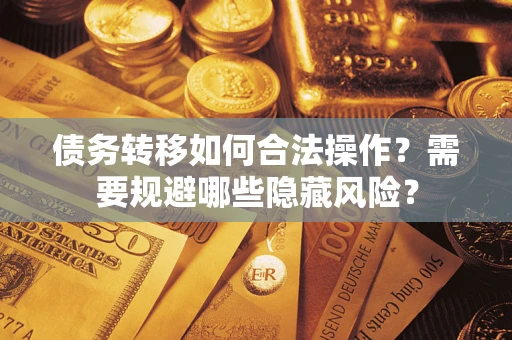济南债务转移如何合法操作？需要规避哪些隐藏风险？