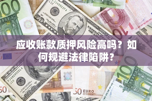 济南应收账款质押风险高吗？如何规避法律陷阱？