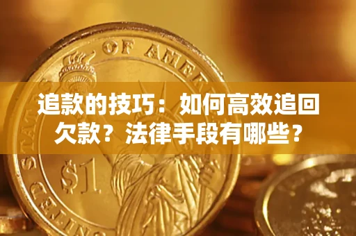 济南追款的技巧：如何高效追回欠款？法律手段有哪些？