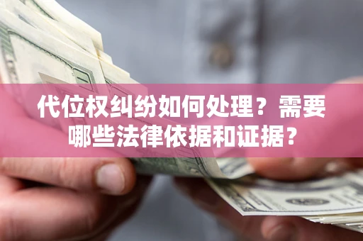 济南代位权纠纷如何处理？需要哪些法律依据和证据？
