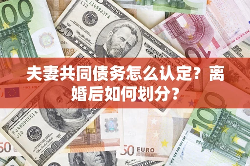济南夫妻共同债务怎么认定？离婚后如何划分？