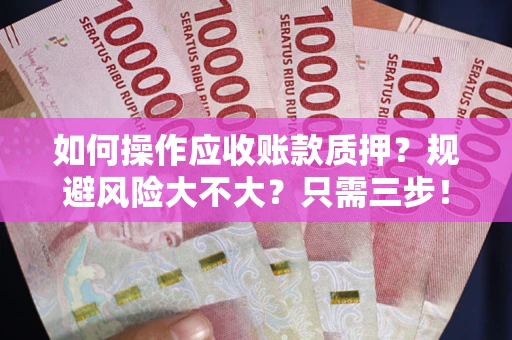 济南如何操作应收账款质押？规避风险大不大？只需三步！