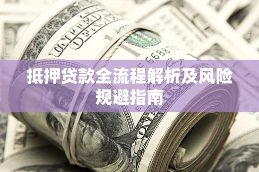 济南抵押贷款全流程解析及风险规避指南
