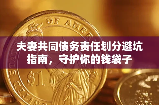 济南夫妻共同债务责任划分避坑指南，守护你的钱袋子