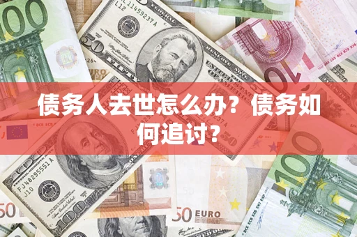 济南债务人去世怎么办？债务如何追讨？