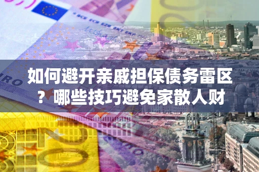 济南如何避开亲戚担保债务雷区？哪些技巧避免家散人财