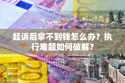 济南起诉后拿不到钱怎么办?执行难题如何破解? 济南起诉后拿不到钱怎么办?执行难题如何破解?