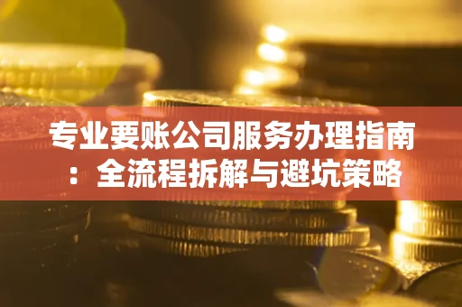 济南专业要账公司服务办理指南：全流程拆解与避坑策略