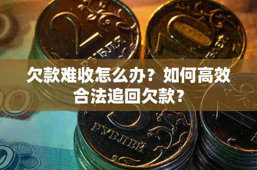 济南欠款难收怎么办？如何高效合法追回欠款？
