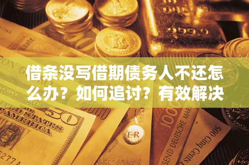 济南借条没写借期债务人不还怎么办？如何追讨？有效解决方案！