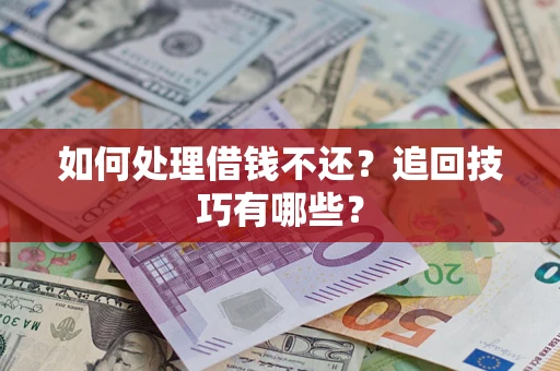 济南如何处理借钱不还？追回技巧有哪些？