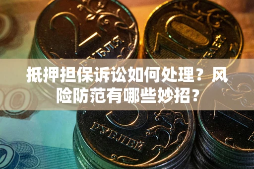 济南抵押担保诉讼如何处理？风险防范有哪些妙招？