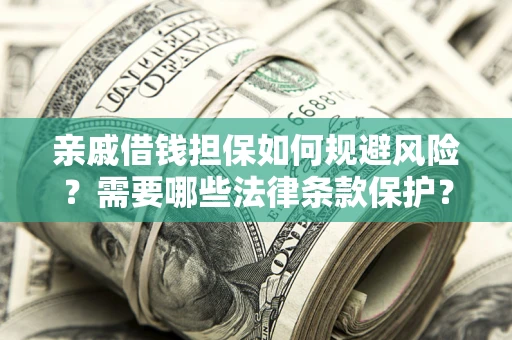 济南亲戚借钱担保如何规避风险？需要哪些法律条款保护？