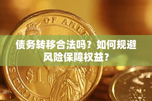 济南债务转移合法吗？如何规避风险保障权益？