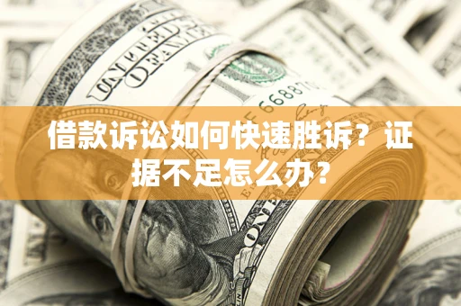 济南借款诉讼如何快速胜诉？证据不足怎么办？