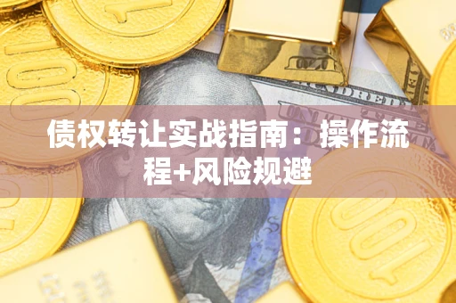 济南债权转让实战指南：操作流程+风险规避