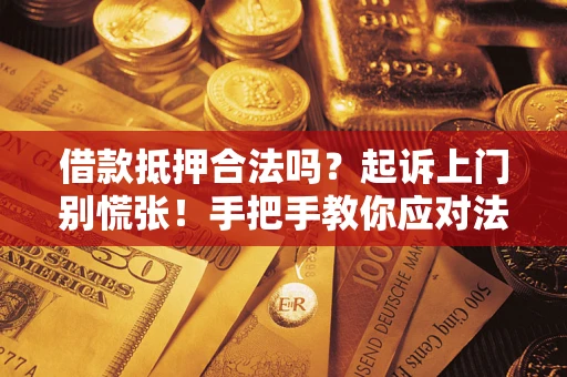济南借款抵押合法吗？起诉上门别慌张！手把手教你应对法律程序