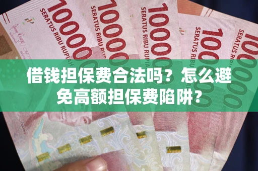 济南借钱担保费合法吗？怎么避免高额担保费陷阱？