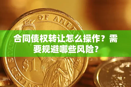 济南合同债权转让怎么操作？需要规避哪些风险？