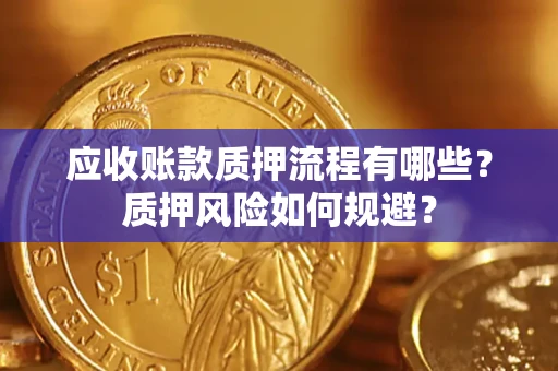 济南应收账款质押流程有哪些？质押风险如何规避？