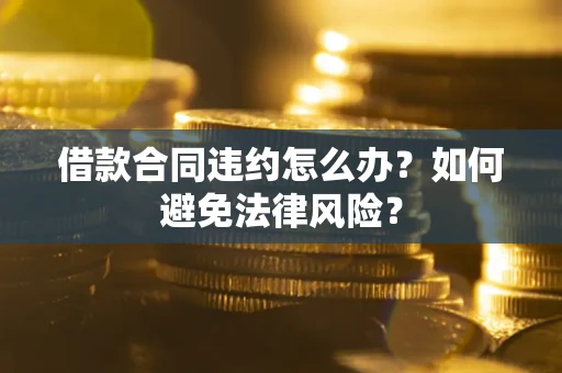 济南借款合同违约怎么办？如何避免法律风险？