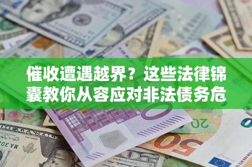 济南催收遭遇越界？这些法律锦囊教你从容应对非法债务危机