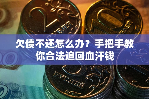 济南欠债不还怎么办?手把手教你合法追回血汗钱 济南欠债不还怎么办?手把手教你合法追回血汗钱