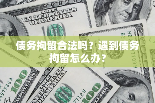 济南债务拘留合法吗？遇到债务拘留怎么办？