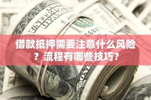 济南借款抵押需要注意什么风险？流程有哪些技巧？