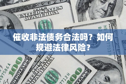 济南催收非法债务合法吗？如何规避法律风险？