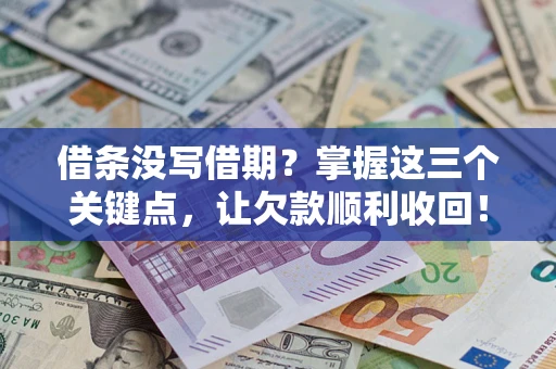 济南借条没写借期？掌握这三个关键点，让欠款顺利收回！