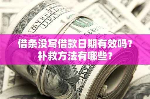 济南借条没写借款日期有效吗？补救方法有哪些？